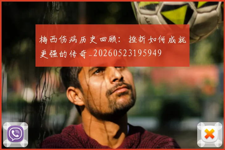 梅西伤病历史回顾：挫折如何成就更强的传奇_20260523195949