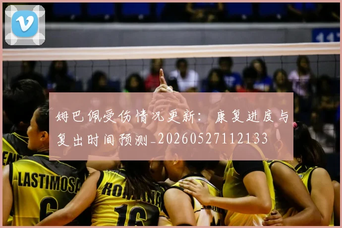 姆巴佩受伤情况更新:康复进度与复出时间预测_20260527112133