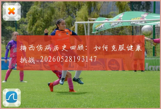 梅西伤病历史回顾：如何克服健康挑战_20260528193147