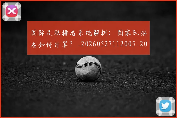 国际足联排名系统解析:国家队排名如何计算?_20260527112005_20260609132436