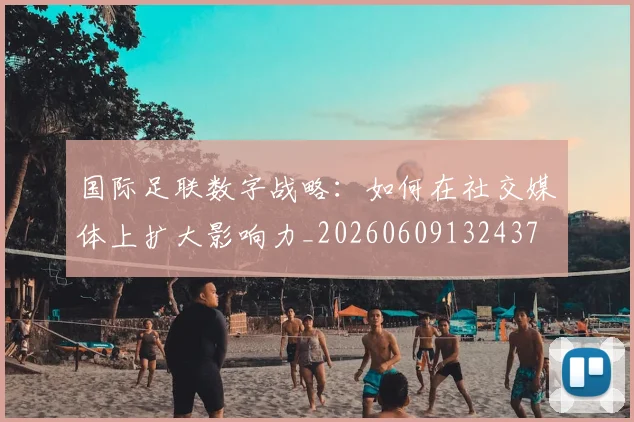 国际足联数字战略:如何在社交媒体上扩大影响力_20260609132437