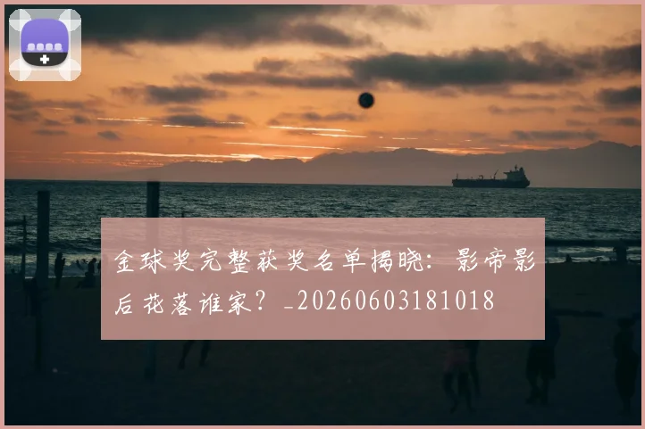 金球奖完整获奖名单揭晓：影帝影后花落谁家？_20260603181018