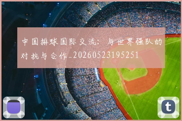 中国排球国际交流:与世界强队的对抗与合作_20260523195251
