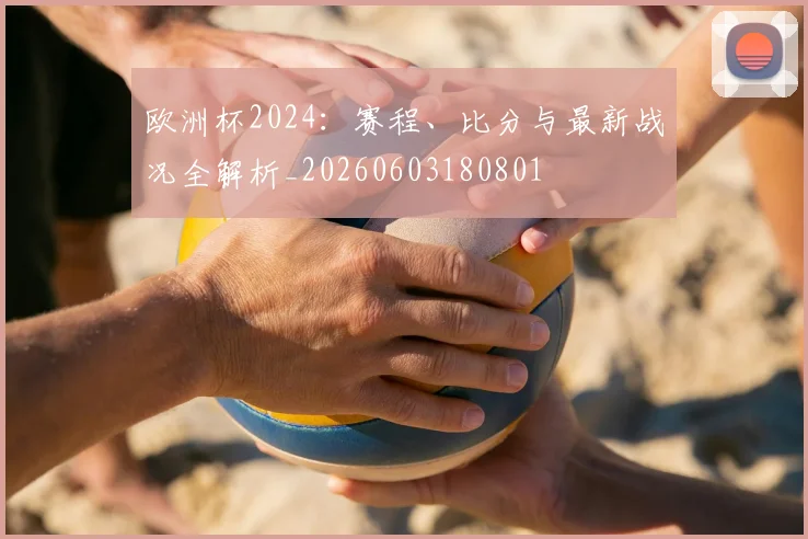 欧洲杯2024：赛程、比分与最新战况全解析_20260603180801