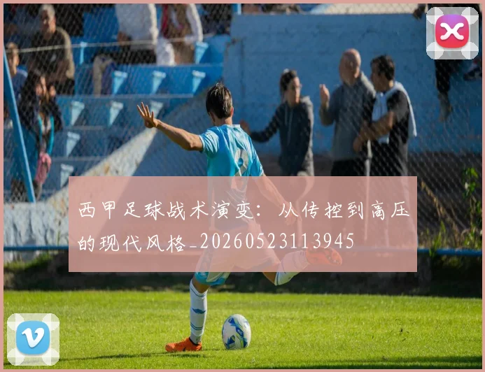 西甲足球战术演变:从传控到高压的现代风格_20260523113945