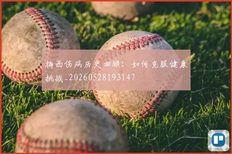 梅西伤病历史回顾：如何克服健康挑战_20260528193147