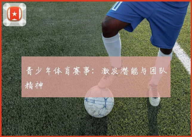 青少年体育赛事:激发潜能与团队精神