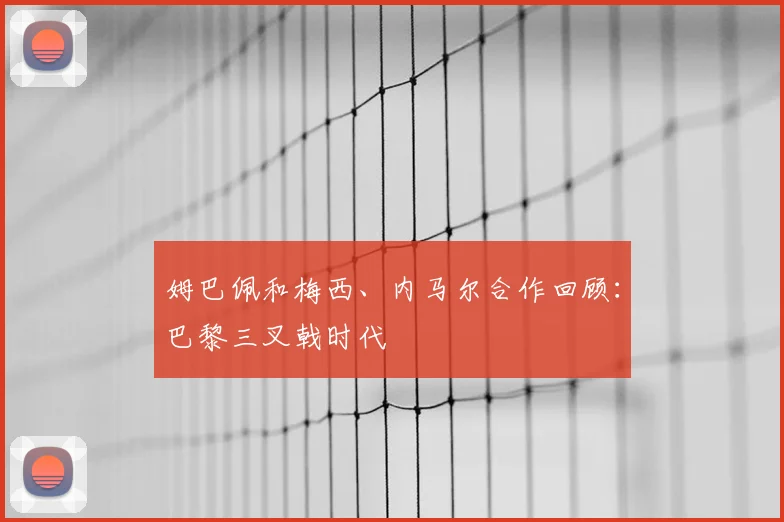 姆巴佩和梅西、内马尔合作回顾:巴黎三叉戟时代