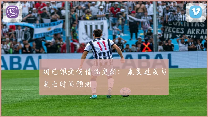 姆巴佩受伤情况更新:康复进度与复出时间预测