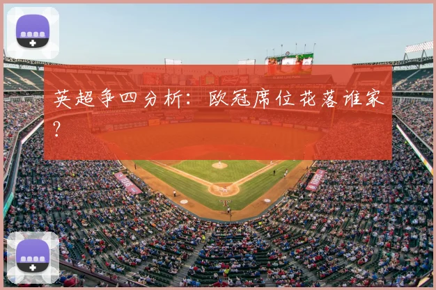 英超争四分析：欧冠席位花落谁家？