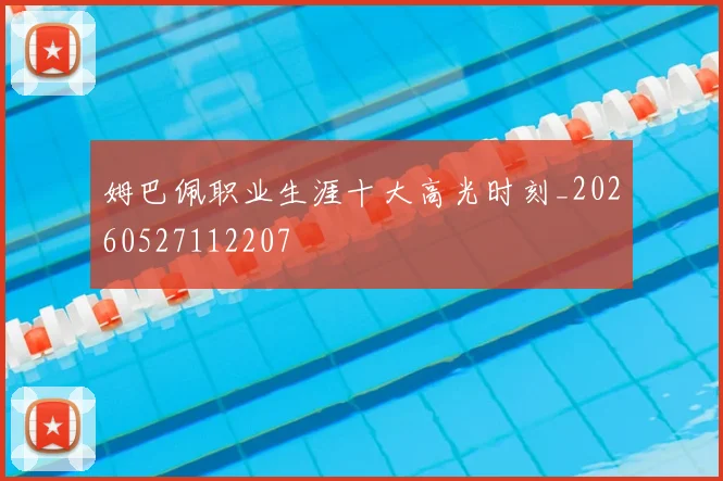 姆巴佩职业生涯十大高光时刻_20260527112207