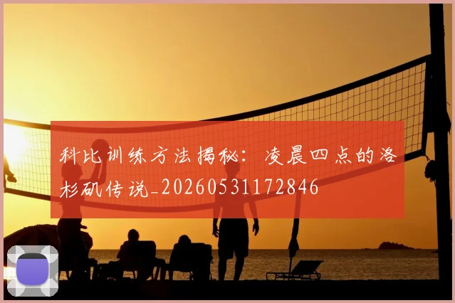 科比训练方法揭秘:凌晨四点的洛杉矶传说_20260531172846